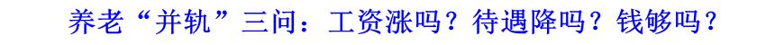 養(yǎng)老“并軌”三問：工資漲嗎？待遇降嗎？錢夠嗎？