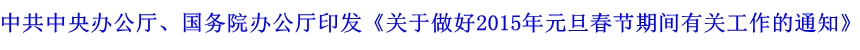 中共中央辦公廳、國務(wù)院辦公廳印發(fā)《關(guān)于做好2015年元旦春節(jié)期間有關(guān)工作的通知》