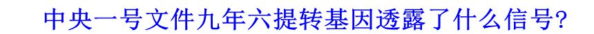 中央一號文件九年六提轉(zhuǎn)基因透露了什么信號?