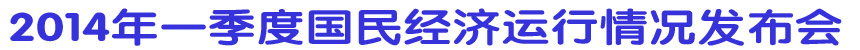 2014年一季度國民經(jīng)濟(jì)運(yùn)行情況發(fā)布會